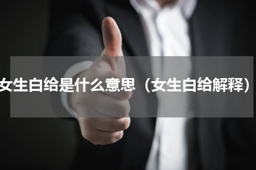 女生白给是什么意思（女生白给解释）