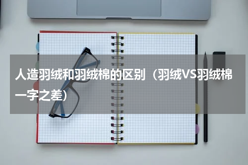 人造羽绒和羽绒棉的区别（羽绒VS羽绒棉一字之差）