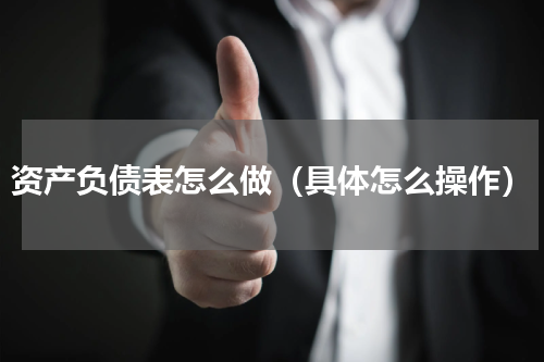 资产负债表怎么做（具体怎么操作）