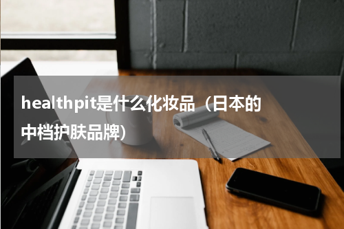 healthpit是什么化妆品（日本的中档护肤品牌）