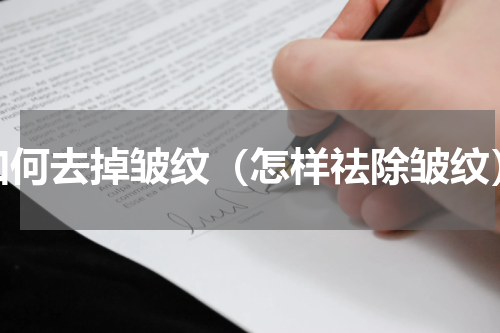 如何去掉皱纹（怎样祛除皱纹）
