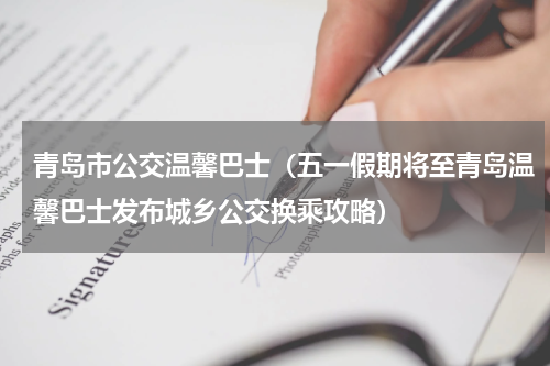 青岛市公交温馨巴士（五一假期将至青岛温馨巴士发布城乡公交换乘攻略）