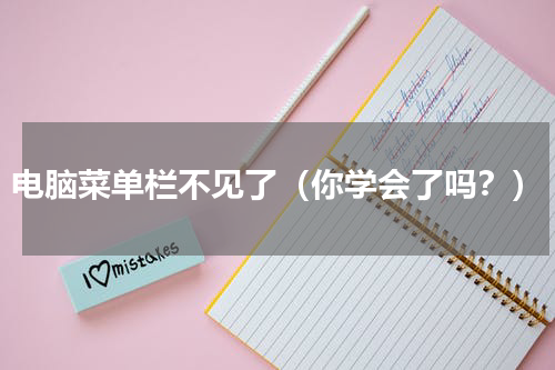 电脑菜单栏不见了（你学会了吗？）