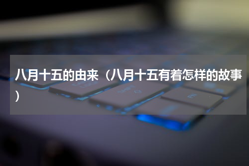 八月十五的由来（八月十五有着怎样的故事）