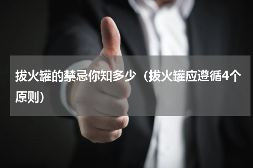 拔火罐的禁忌你知多少（拔火罐应遵循4个原则）
