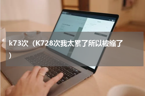 k73次（K728次我太累了所以被缩了）