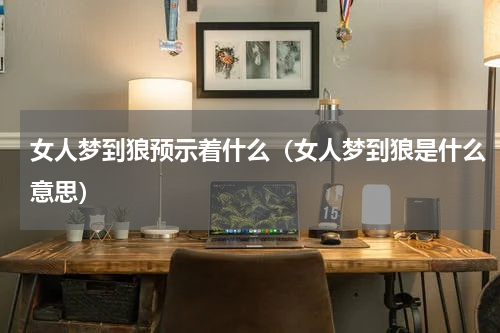 女人梦到狼预示着什么（女人梦到狼是什么意思）