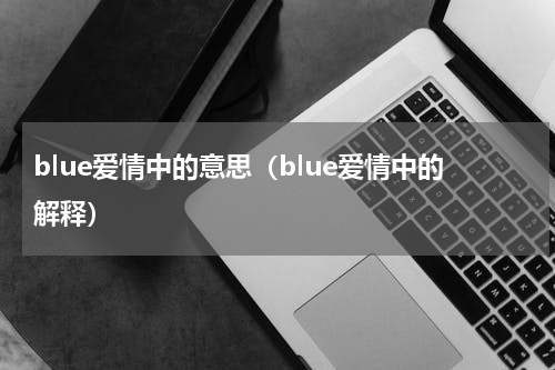 blue爱情中的意思（blue爱情中的解释）