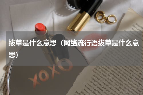 拔草是什么意思（网络流行语拔草是什么意思）