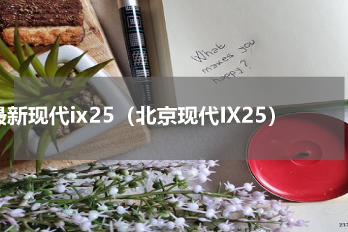 最新现代ix25（北京现代IX25）