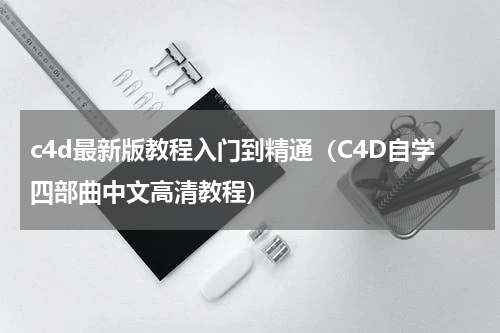 c4d最新版教程入门到精通（C4D自学四部曲中文高清教程）