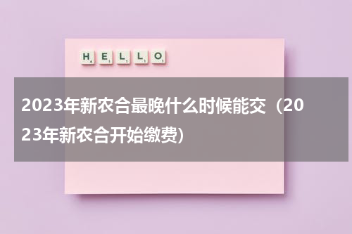2023年新农合最晚什么时候能交（2023年新农合开始缴费）