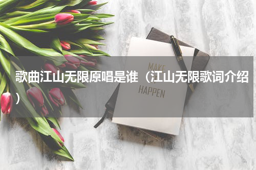 歌曲江山无限原唱是谁（江山无限歌词介绍）