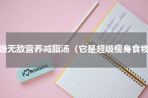 超级无敌营养减脂汤（它是超级瘦身食物）