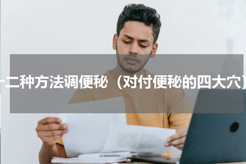 十二种方法调便秘（对付便秘的四大穴）