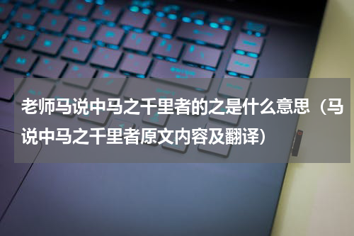老师马说中马之千里者的之是什么意思（马说中马之千里者原文内容及翻译）