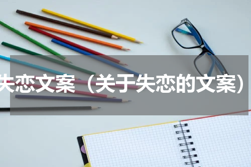 失恋文案（关于失恋的文案）