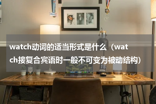 watch动词的适当形式是什么（watch接复合宾语时一般不可变为被动结构）
