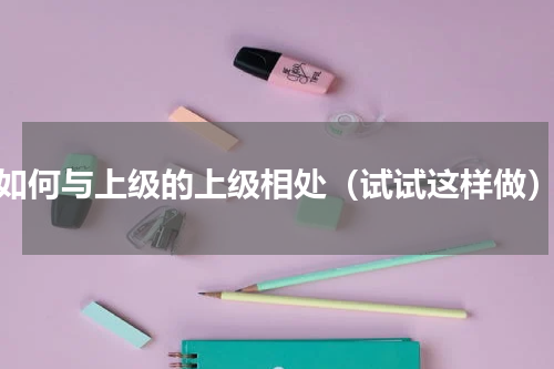 如何与上级的上级相处（试试这样做）