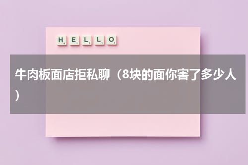 牛肉板面店拒私聊（8块的面你害了多少人）