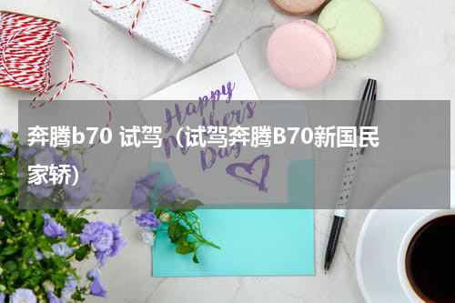 奔腾b70 试驾（试驾奔腾B70新国民家轿）