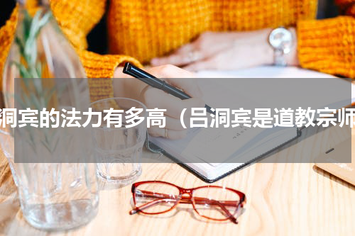 吕洞宾的法力有多高（吕洞宾是道教宗师）