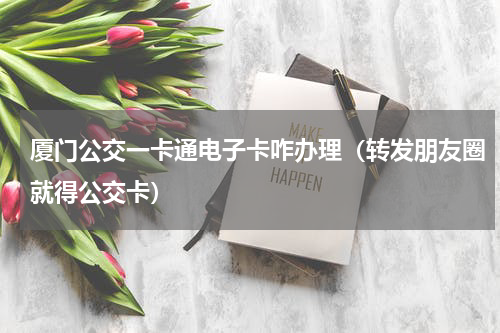 厦门公交一卡通电子卡咋办理（转发朋友圈就得公交卡）