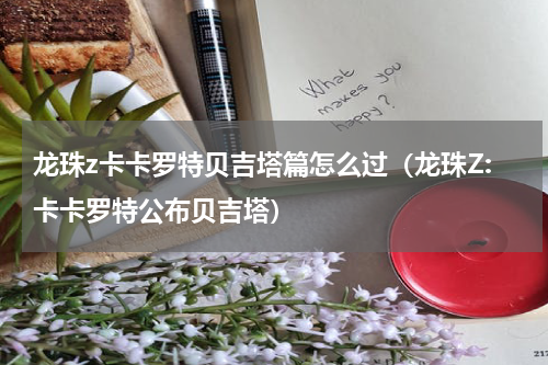 龙珠z卡卡罗特贝吉塔篇怎么过（龙珠Z:卡卡罗特公布贝吉塔）