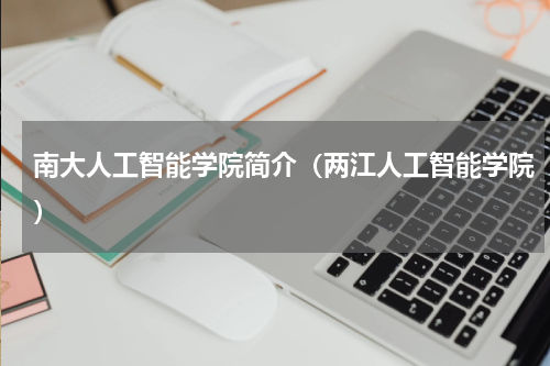 南大人工智能学院简介（两江人工智能学院）