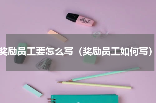 奖励员工要怎么写（奖励员工如何写）