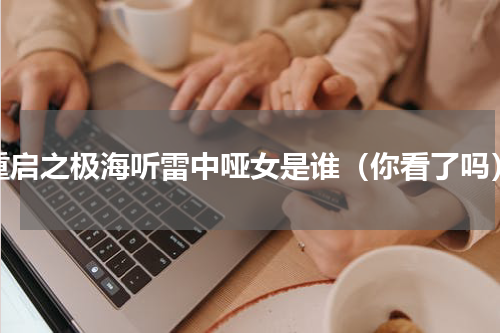 重启之极海听雷中哑女是谁（你看了吗）