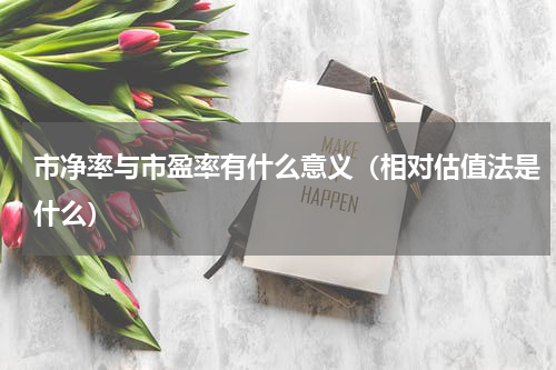 市净率与市盈率有什么意义（相对估值法是什么）