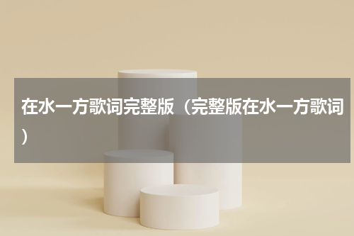 在水一方歌词完整版（完整版在水一方歌词）