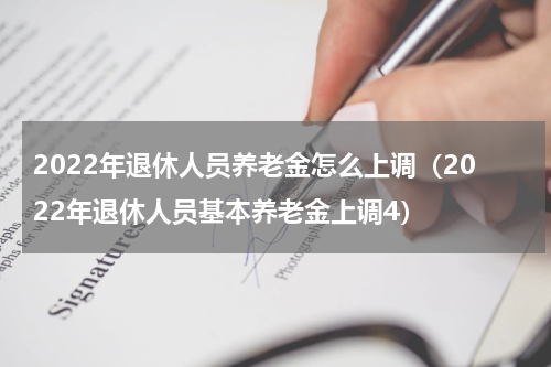2022年退休人员养老金怎么上调（2022年退休人员基本养老金上调4）