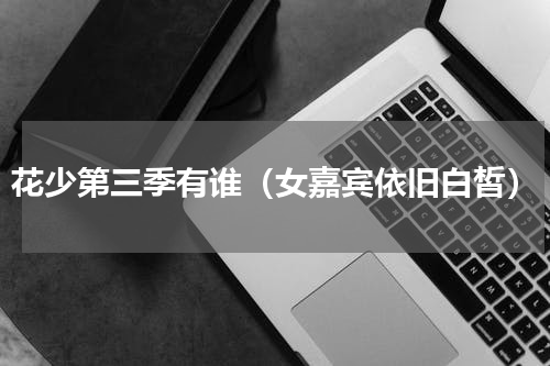 花少第三季有谁（女嘉宾依旧白皙）