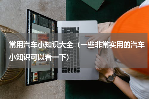 常用汽车小知识大全（一些非常实用的汽车小知识可以看一下）
