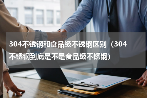 304不锈钢和食品级不锈钢区别（304不锈钢到底是不是食品级不锈钢）