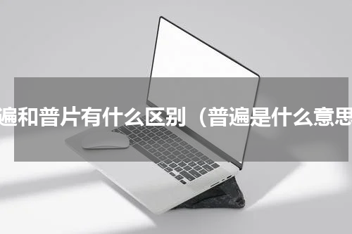普遍和普片有什么区别（普遍是什么意思）
