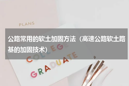 公路常用的软土加固方法（高速公路软土路基的加固技术）