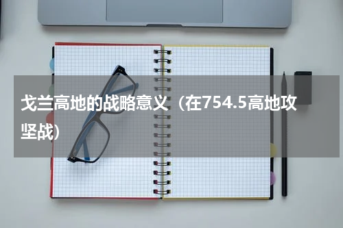 戈兰高地的战略意义（在754.5高地攻坚战）
