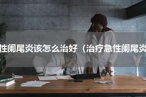 急性阑尾炎该怎么治好（治疗急性阑尾炎）