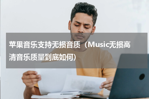 苹果音乐支持无损音质（Music无损高清音乐质量到底如何）