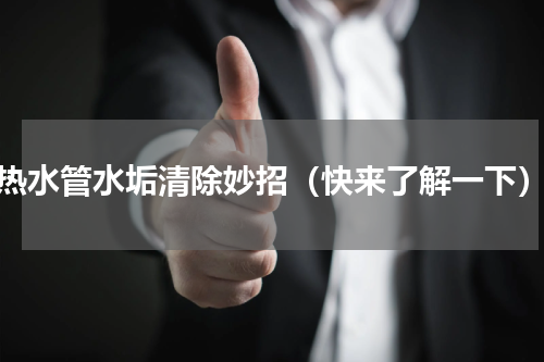 热水管水垢清除妙招（快来了解一下）