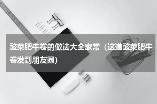 酸菜肥牛卷的做法大全家常（这道酸菜肥牛卷发到朋友圈）