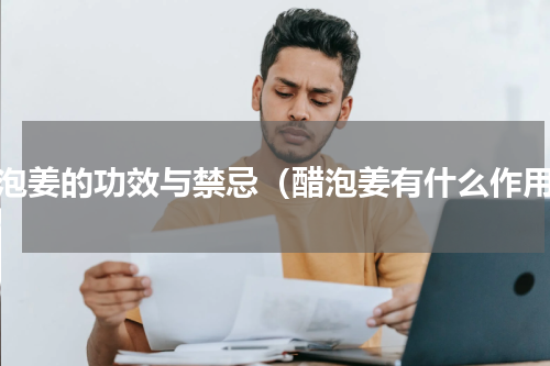 醋泡姜的功效与禁忌（醋泡姜有什么作用）