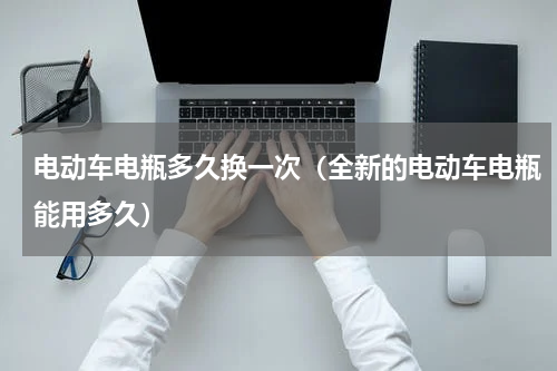 电动车电瓶多久换一次（全新的电动车电瓶能用多久）