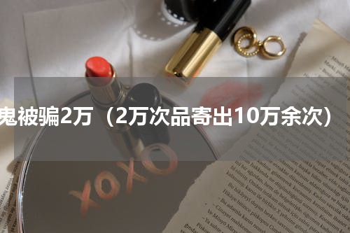 李鬼被骗2万（2万次品寄出10万余次）