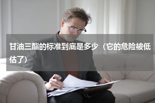 甘油三酯的标准到底是多少（它的危险被低估了）