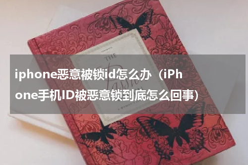 iphone恶意被锁id怎么办（iPhone手机ID被恶意锁到底怎么回事）