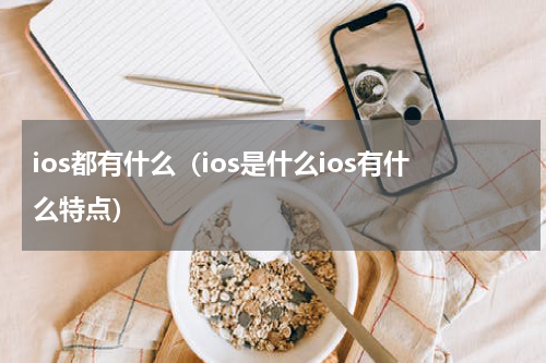 ios都有什么（ios是什么ios有什么特点）